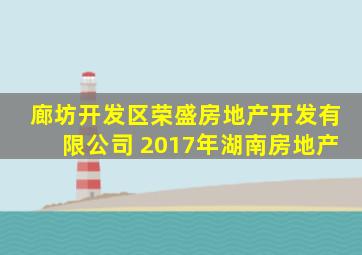 廊坊开发区荣盛房地产开发有限公司 2017年湖南房地产